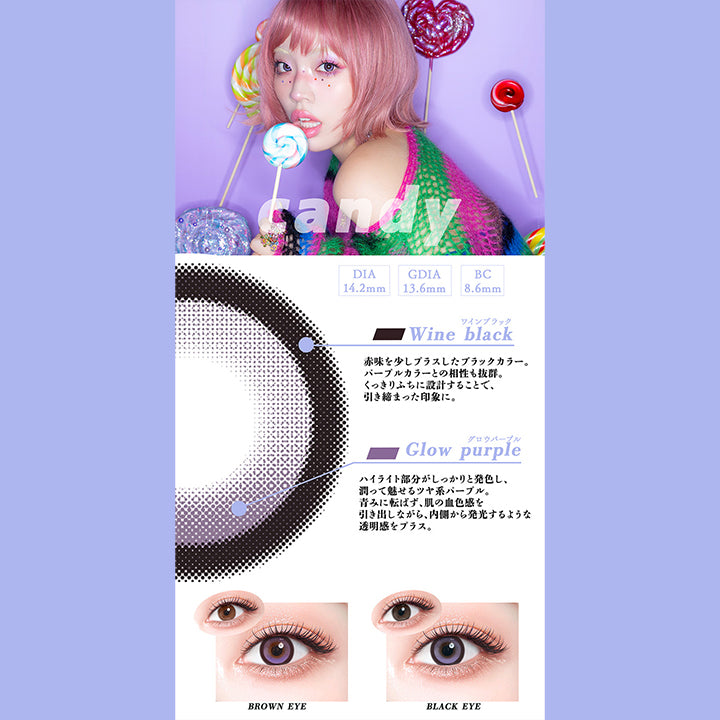 キャンディー(Candy),DIA14.2mm,GDIA13.6mm,BC8.6mm,ワインブラック：赤味を少しプラスしたブラックカラー。パープルカラーとの相性も抜群。くっきりふちに設計することで、引き締まった印象に。,グロウパープル：ハイライト部分がしっかりと発色し、潤って魅せるツヤ系パープル。青みに転ばず、肌の血色感を引き出しながら、内側から発光するような透明感をプラス。,黒目・茶目装用比較 | ギャルネバーダイ Gal Never Die 1day カラコン カラーコンタクト
