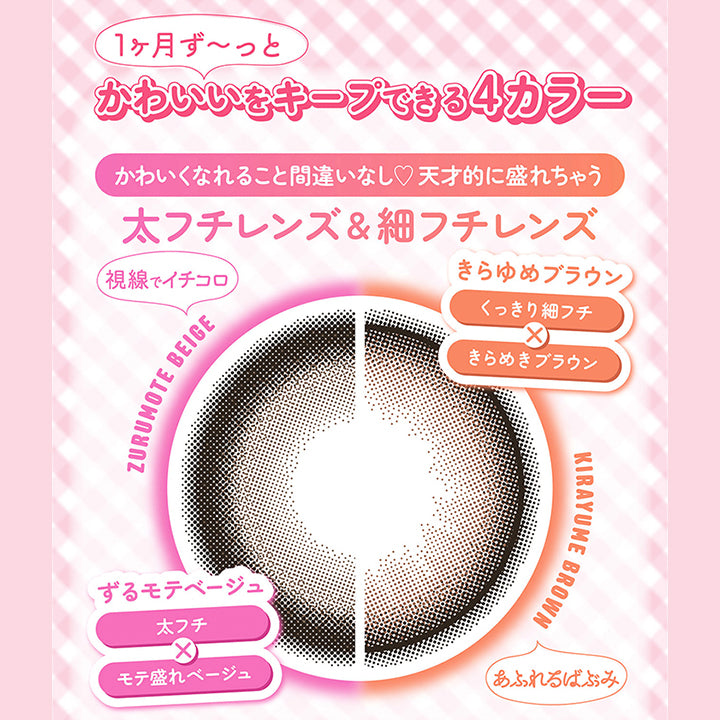 1ヶ月ずーっと,かわいいをキープできる4カラー,かわいくなれること間違いなし,天才的に盛れちゃう,太フチレンズ,細フチレンズ,視線でイチコロ,Zurumote,Beige,ずるモテベージュ,太フチ,モテ盛れベージュ,きらゆめブラウン,くっきり細フチ,きらめきブラウン,Kirayume,Brown,あふれるばぶみ|シャプン(Chapun) 1month カラコン カラーコンタクト