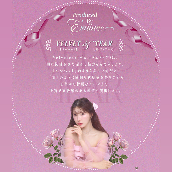 Produced by Eminee,Velvet(ベルベット) & Tear(涙),ヴェルヴェティア(Velvetear)は、瞳に洗練された深みと魅力をもたらします。,「ベルベット」のような美しい光沢と、「涙」のように繊細な透明感を持ち合わせ、日常から特別なシーンまで、上質で高級感のある表情を演出します。 | ヴェルヴェティア Velvetear 1day カラコン カラーコンタクト
