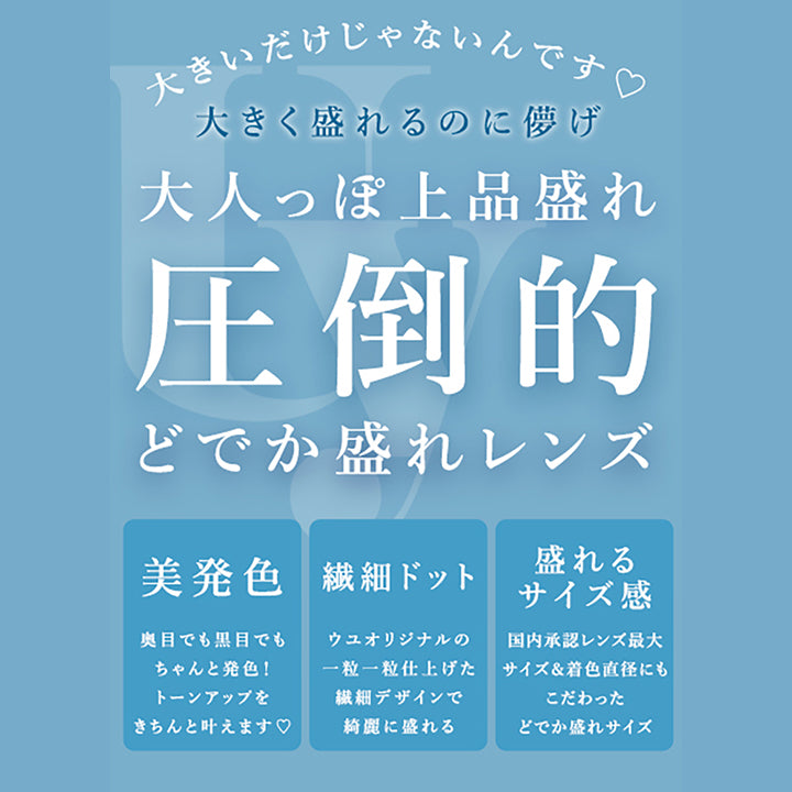 大きいだけじゃないんです,大きく盛れるのに儚げ,大人っぽ上品盛れ,圧倒的,どでか盛れレンズ,美発色,奥目でも黒目でも,ちゃんと発色!,トーンアップを,きちんと叶えます♡,繊細ドット,ウユオリジナルの,一粒一粒仕上げた,繊細デザインで,綺麗に盛れる,盛れるサイズ感,国内承認レンズ最大,サイズ&着色直径にも,こだわった,どでか盛れサイズ|ウユワンデー(Uyu 1DAY) 1day カラコン カラーコンタクト