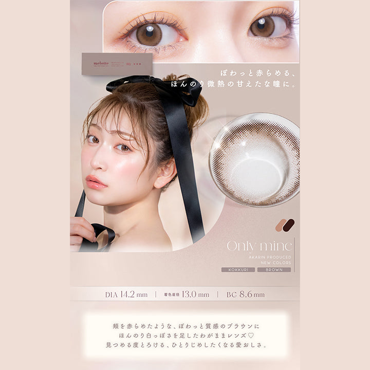 ぽわっと赤らめる、ほんのり微熱の甘えたな瞳に。, Only mine, Akarin Produced, New colors, Kokkuri, Brown, DIA14.2mm, 着色直径13.0mm, BC8.6mm, 頬を赤らめたような、ぽわっと質感のブラウンにほんのり白っぽさを足したわがままレンズ♡見つめる度とろける、ひとりじめしたくなる愛おしさ。 | メロット melotte 1day カラコン カラーコンタクト
