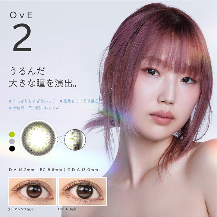 OvE2, うるんだ大きな瞳を演出。, くっきりしすぎないフチ, 黒目をこっそり盛る, 小粒目·三白眼におすすめ, DIA 14.2mm | BC 8.6mm | G.DIA 13.0mm, クリアレンズ装用, OvEN 装用 | オヴィ OvE 1day カラコン カラーコンタクト
