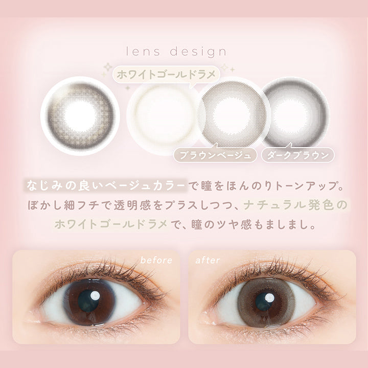 チャイフープ(Chai Hoop) なじみの良いベージュカラーで瞳をほんのりトーンアップ。ぼかし細フチで透明感をプラスしつつ、ナチュラル発色のホワイトゴールドラメで、瞳のツヤ感もましまし。,ブラウンベージュのベースカラーがパーソナルカラーを問わずに使いやすい♡リングライト風のラメで自撮りも他撮りも写真盛れ抜群。,裸眼装用比較 | フェアリーワンデーシマーリングシリーズ Fairy 1Day Shimmering Series カラコン カラーコンタクト
