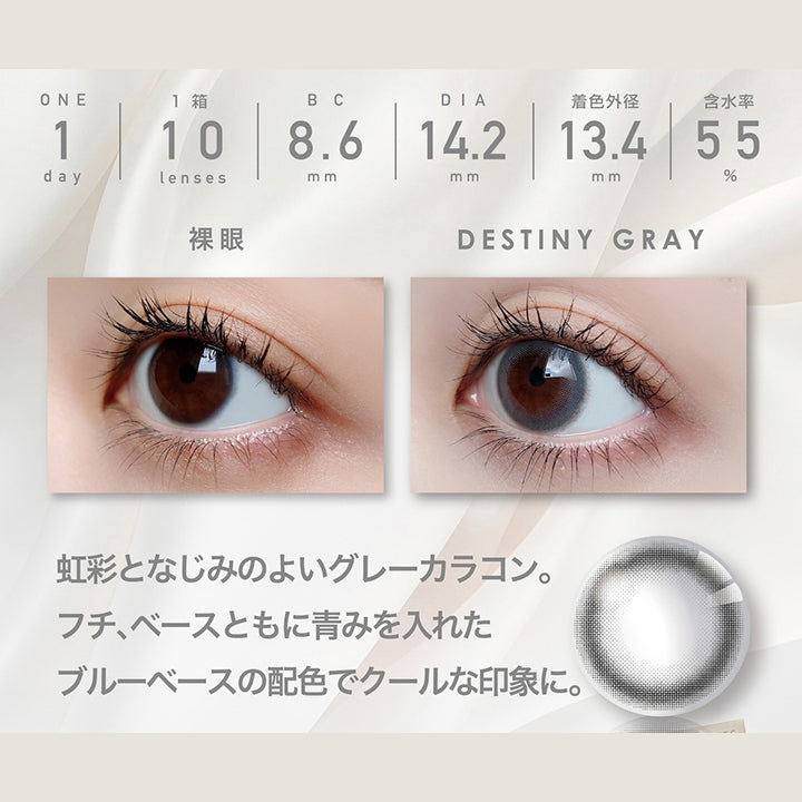デスティニーグレー(Destiny Gray)  1day 1箱10枚入り DIA14.2mm 着色直径13.4mm BC8.6mm 含水率55.0% UVカット Moist in,フチ：ブルーグレー,ベース：ブルーパープル,装用比較,虹彩となじみのよいグレーカラコン。フチ、ベース共に青みを入れたブルーベースの配色でクールな印象に。 | ピエナージュ Pienage 1day カラコン カラーコンタクト
