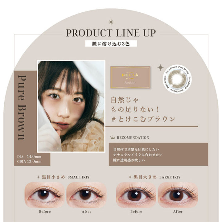 2WEEK Refrear BELTA SILICONE(ツーウィークリフレアベルタシリコーン),PRODUCT LINE UP(商品ラインナップ),瞳に溶け込む3色,Pure Brown(ピュアブラウン),自然じゃもの足りない！とけこむブラウン,DIA14.0mm,GDIA13.0mm|ツーウィーク リフレア ベルタ シリコーン 2WEEK Refrear BELTA SILICONE カラコン カラーコンタクト