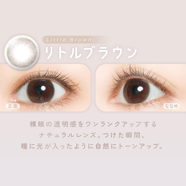 リトルブラウン(Little Brown) 裸眼の透明感をワンランクアップする,ナチュラルレンズ。つけた瞬間、瞳に光が入ったように自然にトーンアップ。 | フェアリーワンデーニュートラルシリーズ Fairy 1Day Neutral Series カラコン カラーコンタクト

