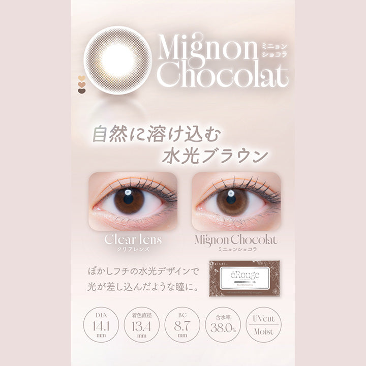 MignonChocolat,ミニョンショコラ,自然に溶け込む,水光ブラウン,Clcar Icns,クリアレンズ,MignonChocolat,ミニョンショコラ,ぼかしフチの水光デザインで,光が差し込んだような瞳に。,Dia14.1mm,着色直径13.4mm,Bc8.7mm,含水率38.0%,Uvcut,Moist|エルージュ(eRouge) 2weeks カラコン カラーコンタクト