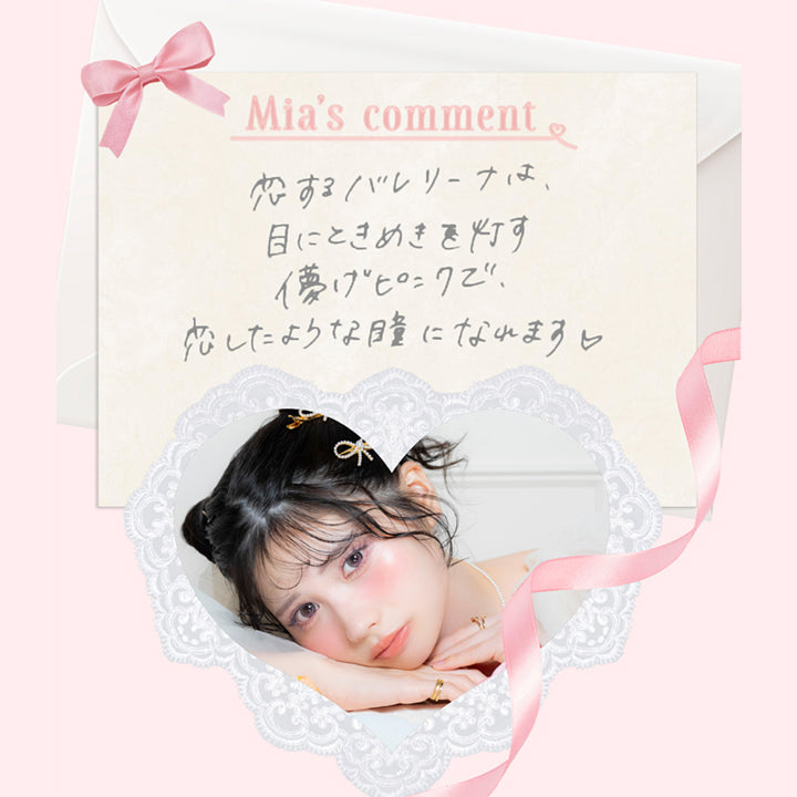 恋するバレリーナ(Koisuru Ballerina) 藤田みあのコメント,恋するバレリーナは目にトキメキを灯す儚げピンクで恋したような瞳になれます。 | 超十代リフレア ミアリーナ Miarina カラコン カラーコンタクト
