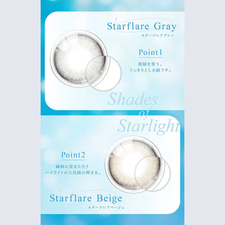 Starflare Gray, スターフレアグレー, Point 1, 視線を奪う、くっきりとした細フチ。, Shades, Starlight, Point2, 繊細に重なり合うハイライトが主役級の輝きを。, Starflare Beige, スターフレアベージュ | eyestar アイスター 1day カラコン カラーコンタクト
