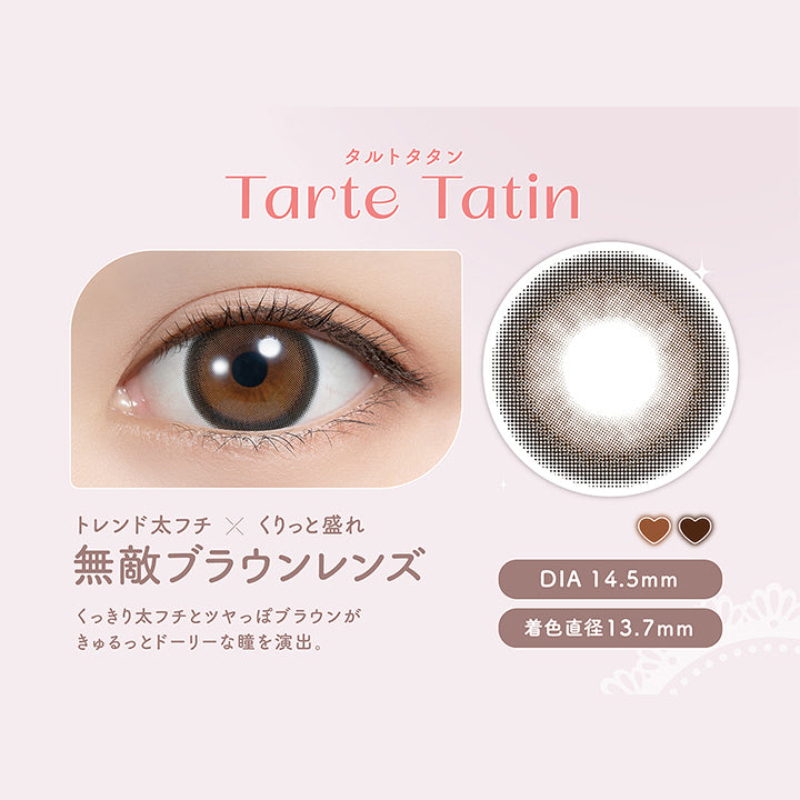 タルトタタン Tarte Tatin, トレンド太フチ × くりっと盛れ, 無敵ブラウンレンズ, くっきり太フチとツヤっぽブラウンがきゅるっとドーリーな瞳を演出。, DIA 14.5mm, 着色直径13.7mm| (フェリアモ) (Feliamo) 1month カラコン カラーコンタクト
