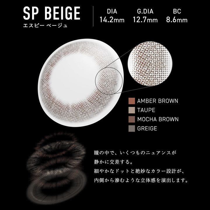 エスピー ベージュ(SP Beige) DIA14.2mm GDIA12.7mm BC8.6mm,光と影で余韻を纏う。,瞳の中で、いくつものニュアンスが静かに交差する。細やかなドットと絶妙なカラー設計が、内側から滲むような立体感を演出します。,装用比較,視線に、言葉では表現しきれない繊細なムードを宿した瞳へ。 | メーン main 1day カラコン カラーコンタクト
