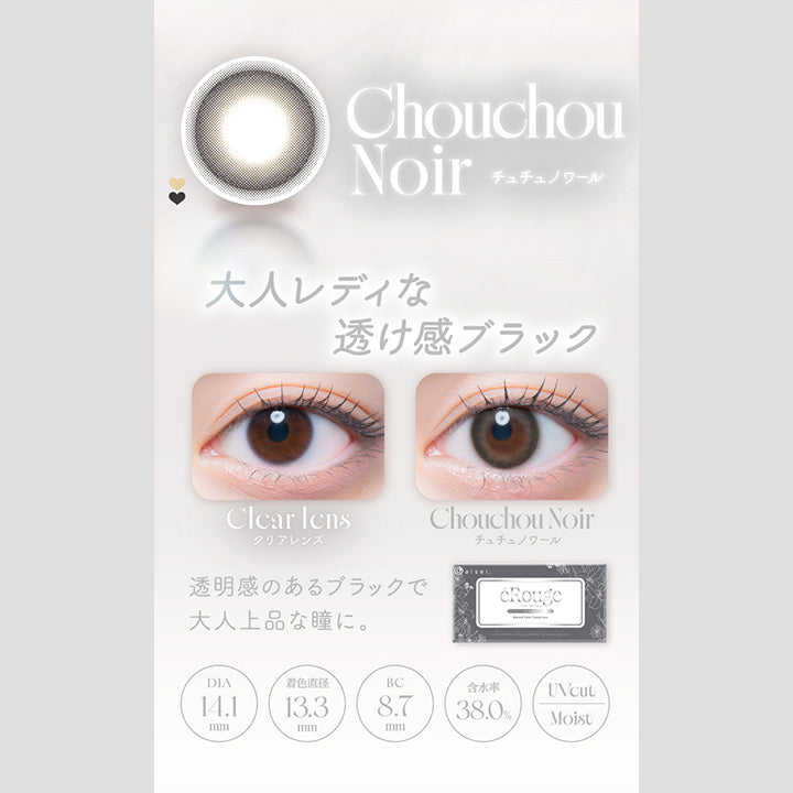 ChouchouNoir,チュチュノワール,大人レディな,透け感ブラック,Clcar Icns,クリアレンズ,ChouchouNoir,チュチュノワール,透明感のあるブラックで,大人上品な瞳に。,Dia14.1mm,着色直径13.3mm,Bc8.7mm,含水率38.0%,Uvcut,Moist|エルージュ(eRouge) 2weeks カラコン カラーコンタクト