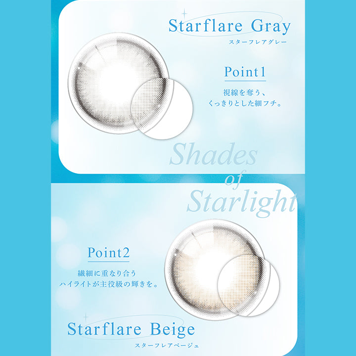 shades of starlight ,スターフレアグレー(Starflare Gray) ,スターフレアベージュ(Starflare Beige) ,point1:視線を奪う、くっきりとした細フチ。 ,point2:繊細に重なり合うハイライトが主役級の輝きを。 |アイスター eyestar 1day カラコン カラーコンタクト
