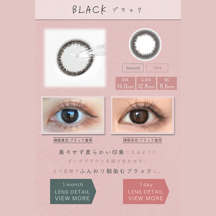 アイメイクワンマンス(eyemake 1month),BLACK,ブラック,1month,1day,DIA14.0mm,G.DIA12.8mm,BC8.6mm,裸眼黒目:ブラック着用,裸眼茶目:ブラック着用,黒々せず柔らかい印象になるようにダークブラウンを掛け合わせて、より自然でふんわり馴染むブラックに。,LENS DETAIL,VIEW MORE|アイメイクワンマンス eyemake 1month カラコン カラーコンタクト