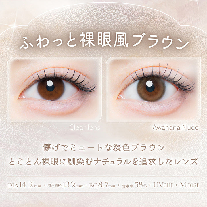 淡花ヌード(Awahana Nude),ふわっと裸眼風ブラウン,儚げでミュートな淡色ブラウン。とことん裸眼に馴染むナチュラルを追求したレンズ。,1箱10枚入り DIA14.2mm 着色直径13.2mm BC8.7mm 含水率58.0% UVカット うるおい成分,レンズ画像 装用比較画像 | カイカ Kaica 1day カラコン カラーコンタクト
