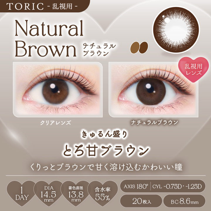 ナチュラルブラウン(Natural Brown),toric,AXIS 180°,CYL -0.75D / -1.25D,きゅるん盛り♡きゅるんととろ甘ブラウン,くりっとブラウンで甘く溶け込むかわいい瞳,装用比較,1day,1箱20枚入り,DIA14.5mm,着色直径13.8mm,BC8.6mm,含水率55.0%,UV Cut,Moist | エバーカラーワンデートーリック Evercolor1Day Toric 乱視用 カラコン カラーコンタクト
