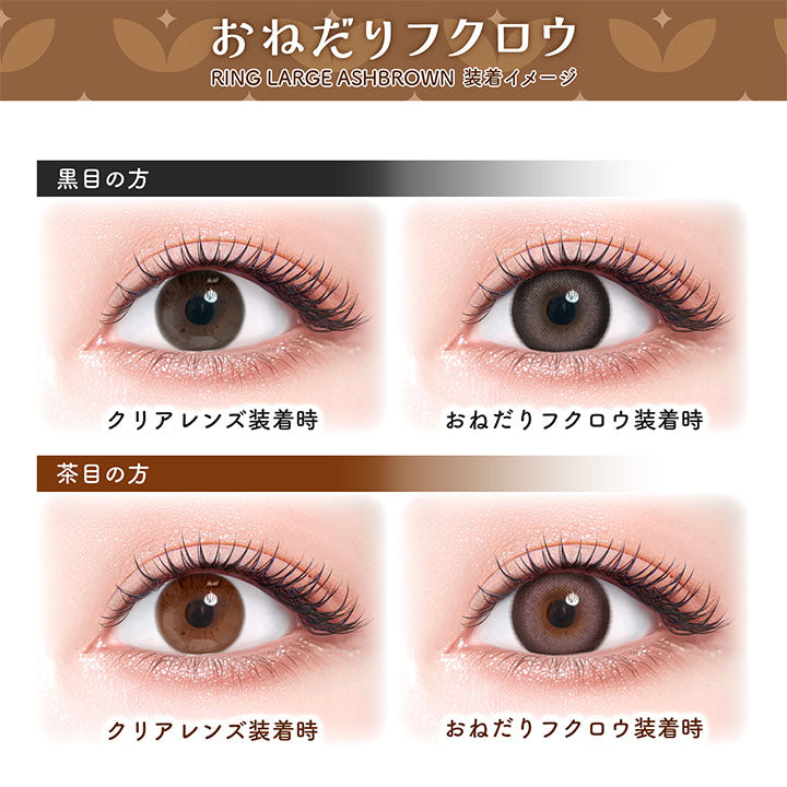 おねだりフクロウ,Ring Large Ashbrown,装着イメージ,黒目の方,クリアレンズ装着時,おねだりフクロウ装着時,茶目の方,クリアレンズ装着時,おねだりフクロウ装着時|フルーリーバイカラーズ(Flurry by colors) 1day カラコン カラーコンタクト