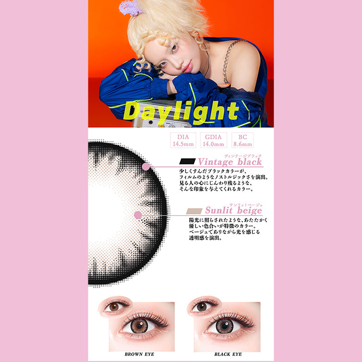 デイライト(Daylight),DIA14.5mm,GDIA14.0mm,BC8.6mm,ヴィンテージブラック(Vintage black)：少しくすんだブラックカラーが、フィルムのようなノストルジックさを演出。見る人の心にじんわり残るような、そんな印象を与えてくれるカラー。,サンリットベージュ(Sunlit beige)：陽光に照らされたような、あたたかく優しい色合いが特徴のカラー。 ベージュでありながら光を感じる 透明感を演出。,黒目 / 茶目 装用比較 | ギャルネバーダイマンスリー Gal Never Die Monthly 1month カラコン カラーコンタクト
