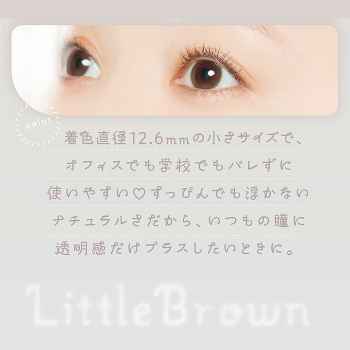 リトルブラウン(Little Brown) 着色直径12.6mmの小さめサイズで、オフィスでも学校でもバレずに使いやすい♡すっぴんでも浮かないナチュラルさだから、いつもの瞳に透明感だけプラスしたい時に。 | フェアリーワンマンス Fairy 1Month カラコン カラーコンタクト
