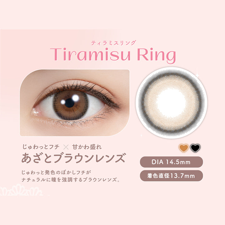 ティラミスリング, Tiramisu Ring, じゅわっとフチ × 甘かわ盛れ, あざとブラウンレンズ, DIA 14.5mm, じゅわっと発色のぼかしフチが, ナチュラルに瞳を強調するブラウンレンズ。, 着色直径13.7mm|フェリアモ feliamo カラコン　カラーコンタクト