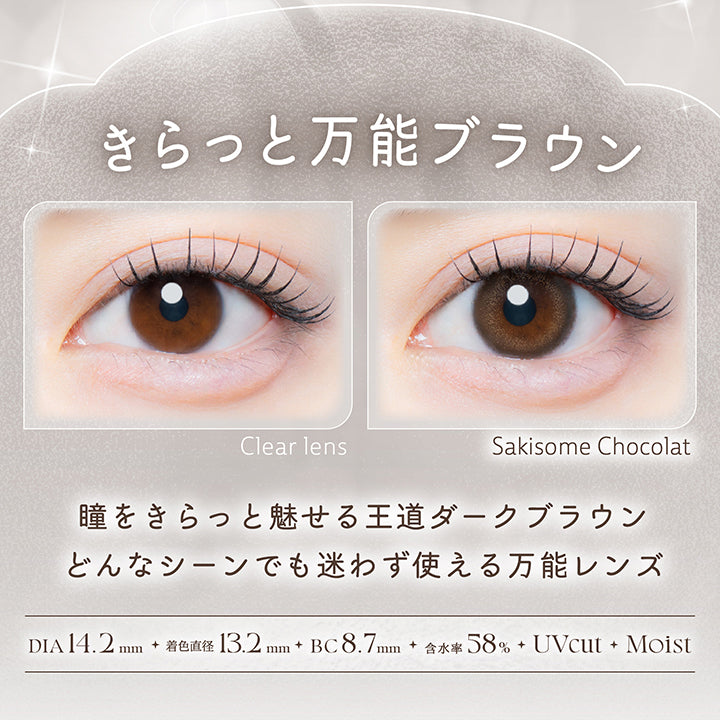 咲初ショコラ(Sakisome Chocolat),きらっと万能ブラウン,瞳をきらっと魅せる王道ダークブラウン。どんなシーンでも迷わず使える万能レンズ。,1箱10枚入り DIA14.2mm 着色直径13.2mm BC8.7mm 含水率58.0% UVカット うるおい成分,レンズ画像 装用比較画像 | カイカ Kaica 1day カラコン カラーコンタクト
