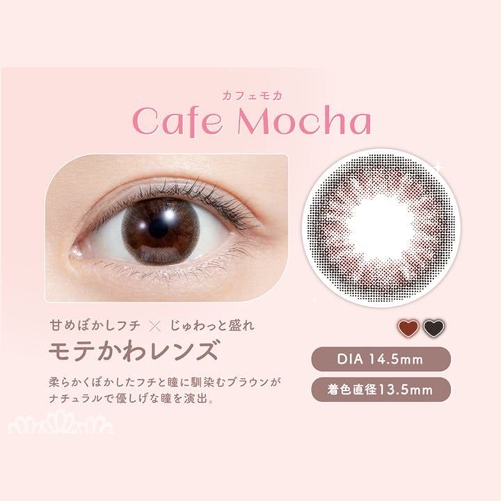 カフェモカ, Cafe Mocha, 甘めぼかしフチ × じゅわっと盛れ, モテかわレンズ, DIA 14.5mm, 柔らかくぼかしたフチと瞳に馴染むブラウンが ナチュラルで優しげな瞳を演出。, 着色直径13.5mm|フェリアモ feliamo カラコン　カラーコンタクト
