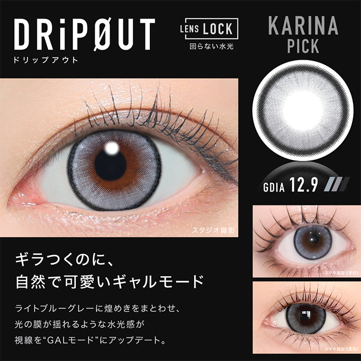 Karina Pick,ドリップアウト(DripOut) GDIA12.9mm,Lens Lock 回らない水光カラコン,ギラつくのに、自然で可愛いギャルモード,ライトブルーグレーに煌めきをまとわせ、光の膜が揺れるような水光感が視線を“GALモード”にアップデート。,装用比較 | アザー Øther 1day カラコン カラーコンタクト
