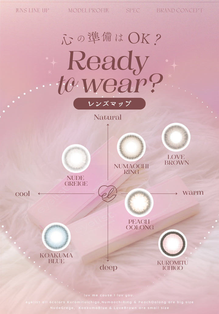 アイリスト(eyelist),心の準備はOK?,Ready to wear?,レンズマップ,Natural,cool,deep,warm,NUDE GREIGE,LOVE BROWN,NUMAOCHI RING,PEACH OOLONG,KUROMITU ICHIGO,KOAKUMA BLUE|アイリスト eyelist カラコン カラーコンタクト

