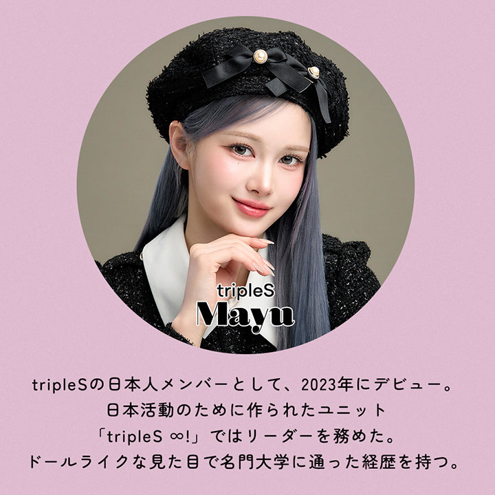 tripleS Mayu：tripleSの日本人メンバーとして、2023年にデビュー。日本活動のために作られたユニット「tripleS ∞!」ではリーダーを務めた。ドールライクな見た目で名門大学に通った経歴を持つ。 | オハ Ooha 1day カラコン カラーコンタクト
