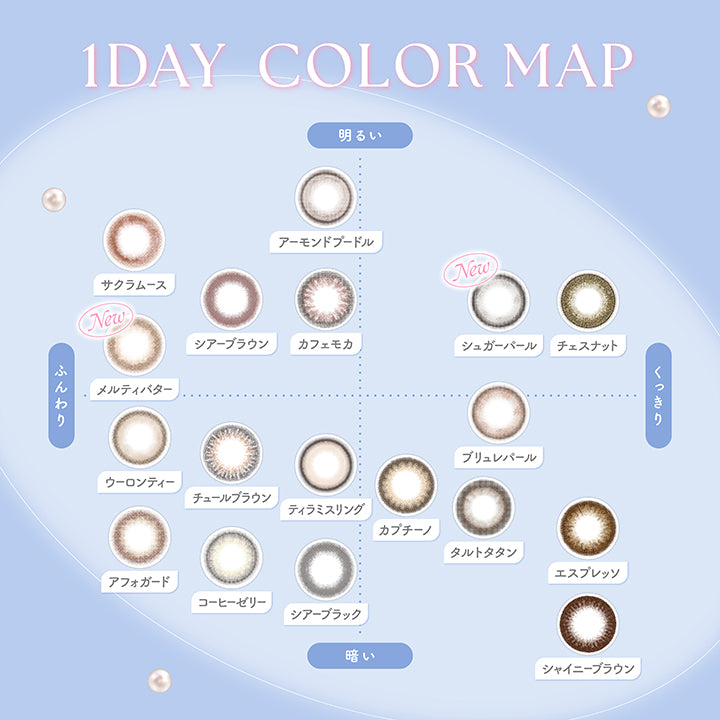 1day Color Map, 明るい × ふんわり, アーモンドプードル サクラムース New メルティバター シアーブラウン カフェモカ, 明るい × くっきり, New シュガーパール チェスナット, 暗い × ふんわり, ウーロンティー チュールブラウン ティラミスリング アフォガード コーヒーゼリー シアーブラック, 暗い × くっきり, ブリュレパール カプチーノ タルトタタン エスプレッソ シャイニーブラウン | フェリアモワンデー feliamo 1day カラコン カラーコンタクト
