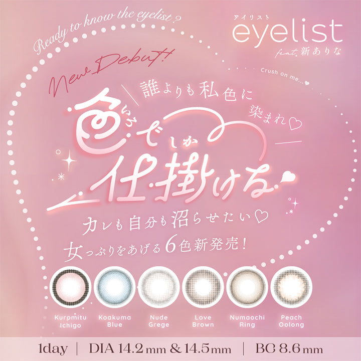 アイリスト(eyelist),誰よりも私色に染まれ♡,色で仕掛ける,カレも自分も沼らせたい♡,女っぷりをあげる6色新発売!,Kuromitu Ichigo,Koakuma Blue,Nude Grege,Love Brown,Numaochi Ring,Peach Oolong,1day,DIA14.2mm&14.5mm,BC8.6mm|アイリスト eyelist カラコン カラーコンタクト
