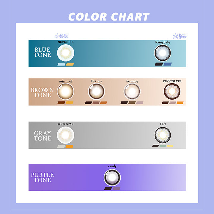 (カラーチャート)Color Chart,ブルートーン：ネバーダイ(Never Die) レイニーベイビー(Rainy Baby),ブラウントーン：ミスミー(Miss Me?) ホットティー(Hot Tea) ビーマイン(Be Mine) チョコレート(Chocolate),グレイトーン：ロックスター(Rock Star) イエン(Yen),パープルトーン：キャンディー(Candy) | ギャルネバーダイ Gal Never Die 1day カラコン カラーコンタクト
