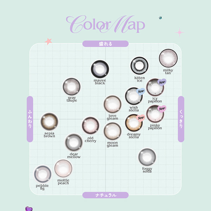 (カラーチャート),Color map,盛れる × ふんわり：モーヴブラック(mauve black) グレイトープ(gray taupe),盛れる × くっきり：ミルキータン(mil y tan) キトゥンアイス(kitten ice) ピンキーパピヨン(Pinky Papillon) アイシーパピヨン(Icy Papillon) ウィッシュステラ(Wish Stella) ラブグリーム(love gleam),ナチュラル × ふんわり：セピアブラ ン(sepia brown) ディアメロウ(dear mellow) オールドチェリー(old cherry) ペブルフィグ(pebble fig) マトゥルピーチ(mattle peach),ナチュラル × くっきり：ドリーミーステラ(Dreamy Stella) ムーングリーム(moon gleam) フォギーソーダ(foggy soda) | ロミュ rom'u 1day カラコン カラーコンタクト
