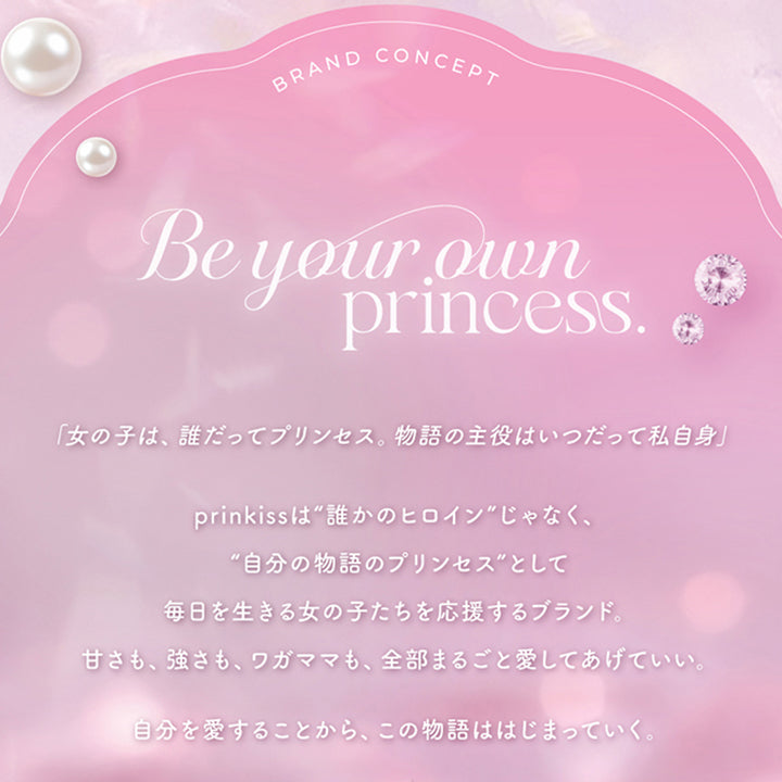 プリンキス(Prinkiss)のブランドコンセプト,Be your own princess.,「女の子は、誰だってプリンセス。物語の主役はいつだって私自身」,prinkissは誰かのヒロインじゃなく、自分の物語のプリンセスとして毎日を生きる女の子たちを応援するブランド。甘さも、強さも、ワガママも、全部まるごと愛してあげていい。自分を愛することから、この物語ははじまっていく。,プリンキス(Prinkiss) 1day contact lens,コンタクトレンズは高度管理医療機器です。眼科医の指示に従い、装用時間を厳守し正しくご使用ください。,販売名:ペガビジョン1DAYモイスト/承認番号:22800BZI00037000 | プリンキス Prinkiss 1day カラコン カラーコンタクト
