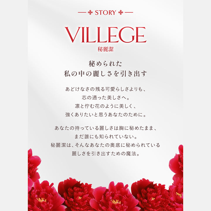 Story, Villege, 秘麗潔, 秘められた私の中の麗しさを引き出す, あどけなさの残る愛らしさよりも、芯の通った美しさへ。, 凛とたたずむ花のように美しく、強くありたいと思うあなたのために。, あなたの持っている麗しさは胸に秘めたまま、まだ誰にも知られていない。, 秘麗潔は、そんなあなたの奥底に秘められている麗しさを引き出すための魔法。 | ヴィレジェ VILLEGE 1day カラコン カラーコンタクト
