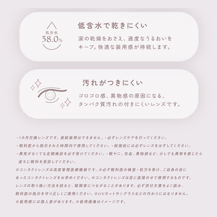 レンズスペック(Lens Spec2),低含水で乾きにくい：涙の乾燥を抑え、適度なうるおいをキープ。快適な装用感が持続します。,汚れがつきにくい：ゴロゴロ感、異物感の原因になる、タンパク質汚れのつきにくいレンズです。,·1日使い捨てレンズです。連続装用はできません。·使用済みのレンズは再使用しないでください。,·眼科医から指示された時間内で使用してください。·就寝前には必ずレンズをはずしてください。,·異常がなくても定期検診を必ず受けてください。·眼ヤニ、充血、異物感など、少しでも異常を感じたら直ちに眼科を受診してください。,※コンタクトレンズは高度管理医療機器です。※必ず眼科医の検査·処方を受け、ご自身の目にあったコンタクトレンズをお求めください。※コンタクトレンズは目に直接のせて使用するものです。,レンズの取り扱い方法を誤ると、眼障害につながることがあります。必ず添付文書をよく読み、眼科医の指示を守り正しくご使用ください。,※UVカットサングラスなどの代わりにはなりません。,※装用感には個人差があります。※装用画像はイメージです。,※「ナチュラメ」「ラメコン」「大人ラメ」は株式会社シンシアの登録商標です。