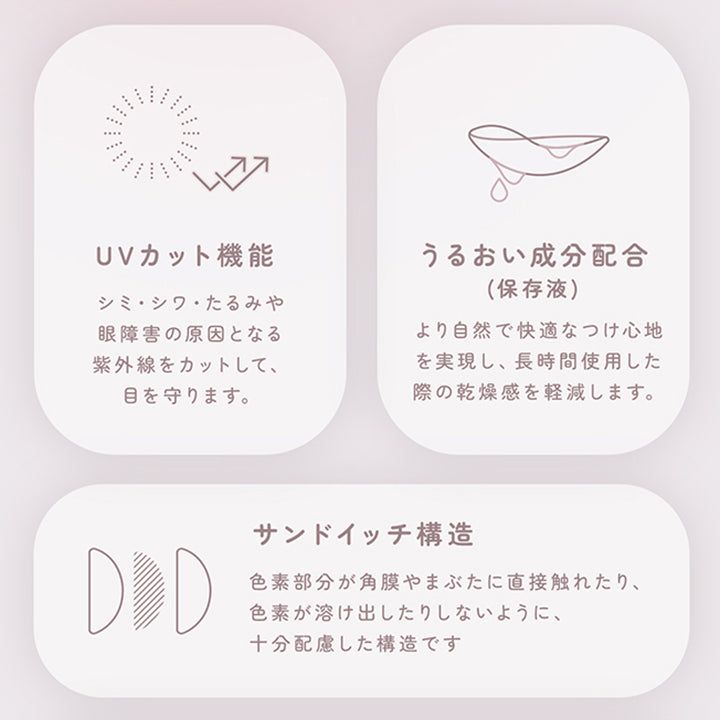 レンズスペック(Lens Spec1),ＵＶカット機能：シミ・シワ・たるみや眼障害の原因となる紫外線をカットして、眼を守ります。,うるおい成分配合：より自然で快適なつけ心地を実現し、長時間使用した際の乾燥感を軽減します。,サンドイッチ構造：色素部分が角膜やまぶたに直接触れたり、色素が溶け出したりしないように十分配慮した構造です。 | フェアリーワンデーニュートラルシリーズ Fairy 1Day Neutral Series カラコン カラーコンタクト
