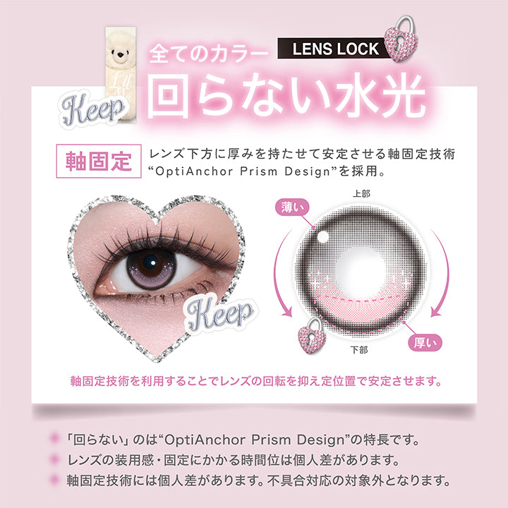 (レンズスペック),リルミィ(Lilme),Lens Lock 軸固定 回らない水光カラコン,レンズ下方に厚みを持たせて安定させる軸固定技術「OptiAnchor Prism Design」を採用。,軸固定技術を利用することでレンズの回転を抑え定位置で安定させます。,回らないのは「OptiAnchor Prism Design」の特長です。レンズの装用感·固定にかかる時間位は個人差があります。軸固定技術には個人差があります。不具合対応の対象外となります。 | リルミィ Lilme 1day カラコン カラーコンタクト
