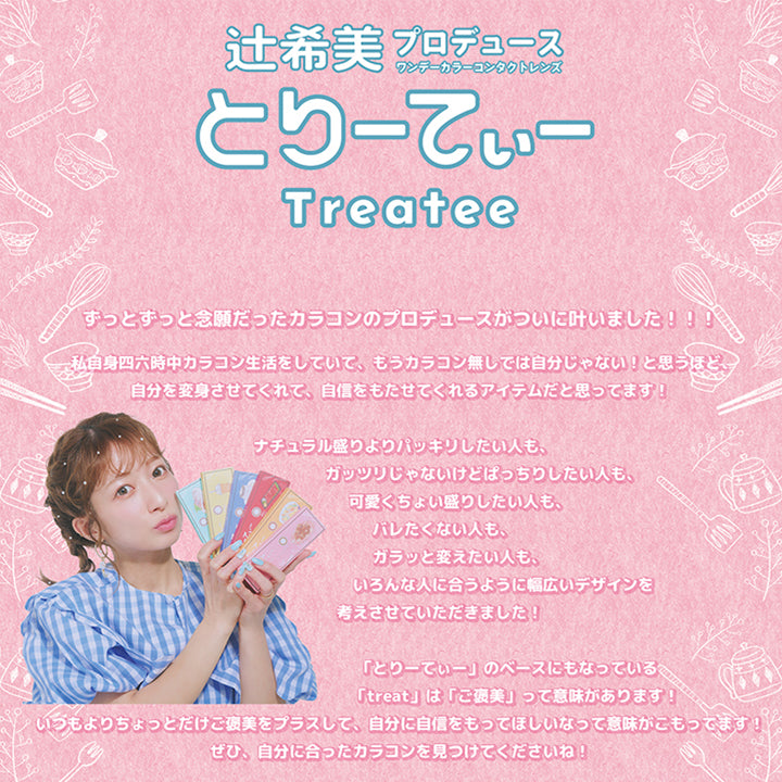 とりーてぃー(Treatee),辻希美プロデュースワンデーカラーコンタクトレンズ,ずっとずっと念願だったカラコンのプロデュースがついに叶いました!!私自身四六時中カラコン生活をしていて、もうカラコン無しでは自分じゃない!と思うほど、自分を変身させてくれて、自信をもたせてくれるアイテムだと思ってます!ナチュラル盛りよりパッキリしたい人も、ガッツリじゃないけどぱっちりしたい人も、可愛くちょい盛りしたい人も、バレたくない人も、ガラッと変えたい人も、いろんな人に合うように幅広いデザインを考えさせていただきました!「とりーていー」のベースにもなっているく「treat」は「ご褒美」って意味があります!いつもよりちょっとだけご褒美をプラスして、自分に自信をもってほしいなって意味がこもってます!ぜひ、自分に合ったカラコンを見つけてくださいね!,1day,DIA14.5mm,BC8.6mm,Moist,UV cut,含水率38% | とりーてぃー Treatee 1day カラコン カラーコンタクト
