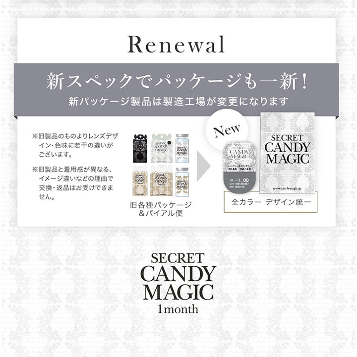シークレットキャンディーマジックワンマンス(SECRET CANDYMAGIC 1month) 度あり,リニューアル,新スペックでパッケージも一新！新パッケージ製品は製造工場が変更名になります。,※旧製品のものよりレンズデザイン・色味に若干の違いがございます。※旧製品と着用感が異なる、イメージ違いなどの理由で交換・返品はお受けできません。,旧各種パッケージ＆バイアル瓶→全カラーデザイン統一|シークレットキャンディーマジックワンマンス SECRET CANDYMAGIC 1month 度あり 1day カラコン カラーコンタクト