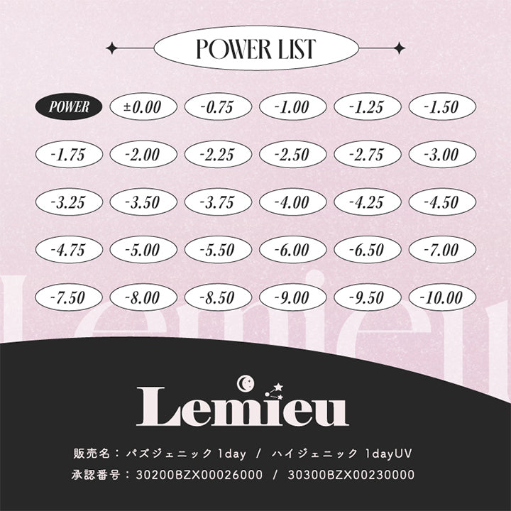 Power list： ±0.00 -0.75 -1.50 -1.75 -2.00 -2.25 -2.50 -2.75 -3.00 -3.25 -3.50 -3.75 -4.00 -4.25 -4.50 -4.75 -5.00 -5.50 -6.00 -6.50 -7.00 -7.50 -8.00 -8.50 -9.00 -9.50-10.00, Lemieu, 販売名:パズジェニック1day/ ハイジェニック1dayUV, 承認番号:30200BZX00026000 / 30300BZX00230000, Shine On Your Way With Lemieu | ルミュー Lemieu 1day カラコン カラーコンタクト
