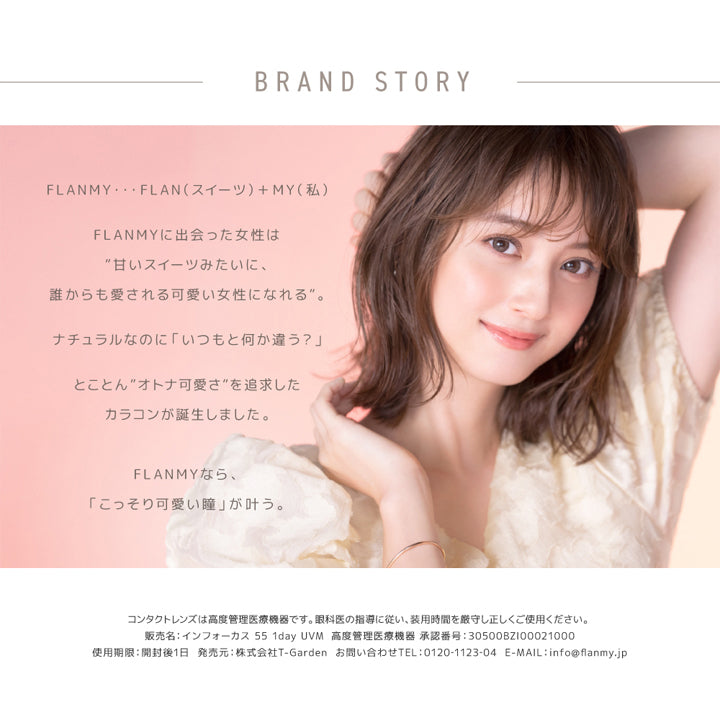 フランミー トーリック(FLANMY TORIC),BRAND STORY,FLANMY,FLAN(スイーツ)＋MY(私),FLANMYに出会った女性は"甘いスイーツみたいに、誰からも愛される可愛い女性になれる"。,ナチュラルなのに「いつもと何か違う？」,とことん"オトナ可愛さ"を追求したカラコンが誕生しました。,FLANMYなら、「こっそり可愛い瞳」が叶う。|フランミー トーリック FLANMY TORIC カラコン カラーコンタクト