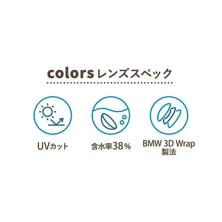 カラーズ(colors),colorsレンズスペック,UVカット,含水率38%,BMW 3D Wrap製法|カラーズ colors カラコン カラーコンタクト
