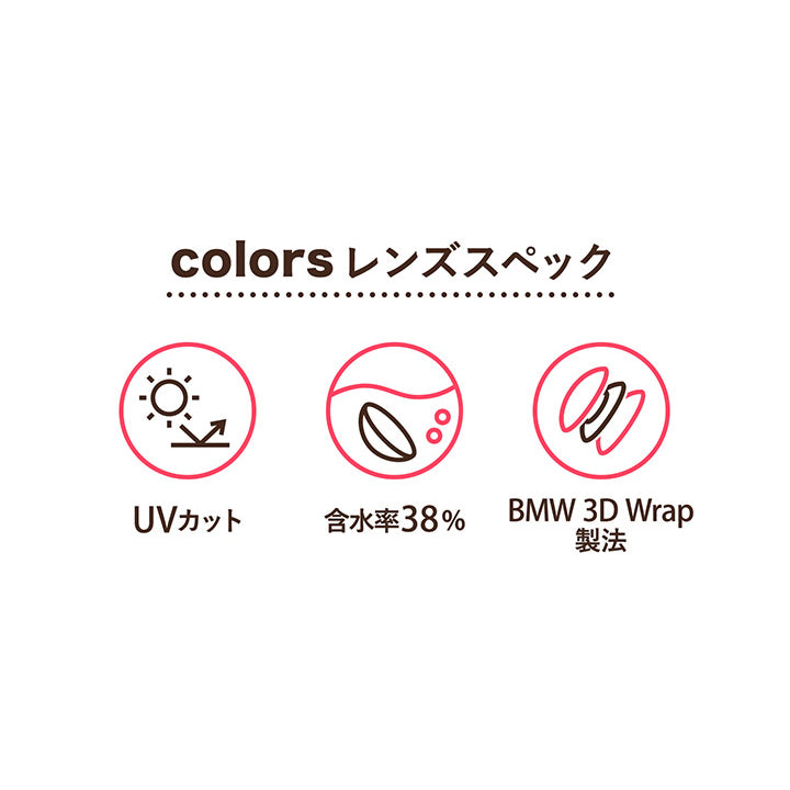 カラーズ(colors),colors,レンズスペック,UVカット,含水率38%,BMW 3D Wrap製法|カラーズ colors カラコン カラーコンタクト
