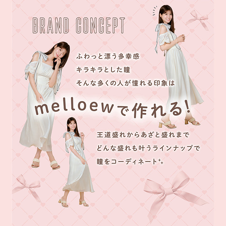 BRAND CONCEPT, ふわっと漂う多幸感, キラキラとした瞳, そんな多くの人が憧れる印象はmelloewで作れる!, 王道盛れからあざと盛れまでどんな盛れも叶うラインナップで瞳をコーディネート| メロール melloew 1day カラコン カラーコンタクト 
