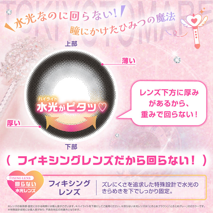 水光なのに回らない！, 瞳にかけたひみつの魔法, 水光ハイライトがピタッ♡, レンズ下方に厚みがあるから、重みで回らない！, フィキシングレンズだから回らない！, Fixing lens, 回らない水光レンズ, フィキシングレンズ, ズレにくさを追求した特殊設計で水光のきらめきを下でしっかり固定。, ※レンズの装用感・固定にかかる時間には個人差がございます。, ※ハイライトを下側にしてご装用ください。, ※回らない水光レンズは「ときとめブラウン」「ときとめグレー」の2カラーです。, ※特殊設計技術には個人差があり、不具合対応の対象外となります。 | シャプン Chapun 1day カラコン カラーコンタクト
