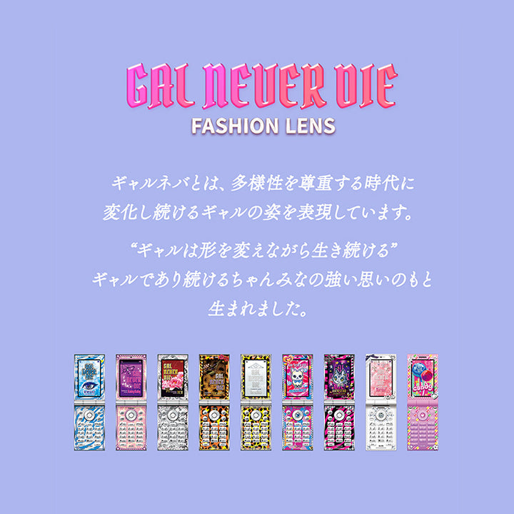 ギャルネバーダイ(Gal Never Die),Fashion Lens,ギャルネバとは、多様性を尊重する時代に変化し続けるギャルの姿を表現しています。“ギャルは形を変えながら生き続ける”ギャルであり続けるちゃんみなの強い思いのもと生まれました。 | ギャルネバーダイ Gal Never Die 1day カラコン カラーコンタクト
