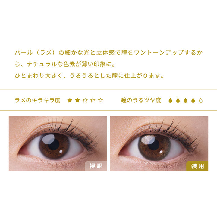 フェアリーワンデーシマーリングシリーズ(FAIRY 1day SHIMMERING SERIES),パール (ラメ) の細かな光と立体感で瞳をワントーンアップするから、ナチュラルな色素が薄い印象に。,ひとまわり大きく、うるうるとした瞳に仕上がります。,ラメのキラキラ度,瞳のうるツヤ度,裸眼,装用|フェアリーワンデーシマーリングシリーズ FAIRY 1day SHIMMERING SERIES カラコン カラーコンタクト