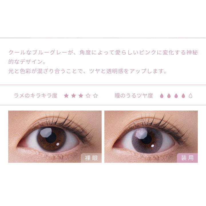 フェアリーワンデーシマーリングシリーズ(FAIRY 1day SHIMMERING SERIES),クールなブルーグレーが、角度によって愛らしいピンクに変化する神秘的なデザイン。,光と色彩が混ざり合うことでツヤと透明感をアップします。,ラメのキラキラ度,瞳のうるツヤ度,裸眼,装用|フェアリーワンデーシマーリングシリーズ FAIRY 1day SHIMMERING SERIES カラコン カラーコンタクト