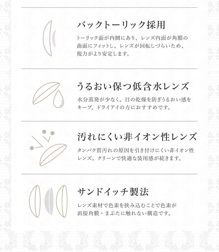 (レンズスペック2)バックトーリック採用：トーリック面が内側にあり、レンズ内面が角膜の曲面にフィットし、レンズが回転しづらいため、視力がより安定します。 ,うるおい保つ低含水レンズ：水分蒸発が少なく、目の乾燥を防ぎうるおい感をキープ。ドライアイの方におすすめです。 ,汚れにくい非イオン性レンズ：タンパク質汚れの原因を引き付けにくい非イオン性レンズ。クリーンで快適な装用感が続きます。サンドイッチ製法：レンズ素材で色素を挟み込むことで色素が直接角膜·まぶたに触れない構造です。 | 乱視用 シークレットキャンディーマジックトーリックワンマンス Secret Candymagic Toric 1Month カラコン カラーコンタクト
